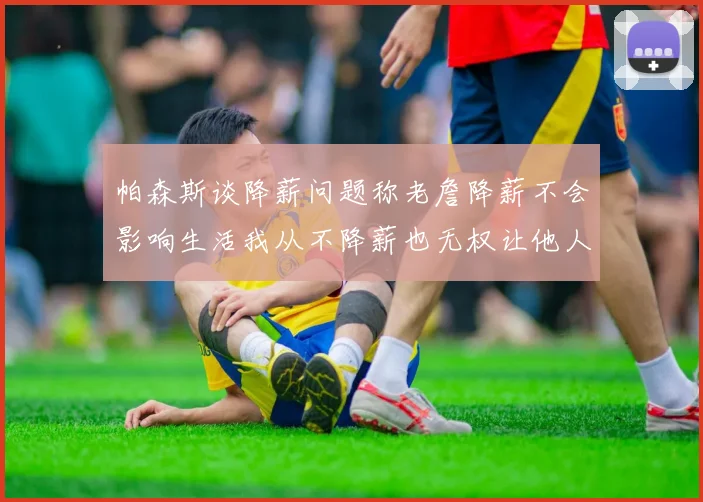 帕森斯谈降薪问题称老詹降薪不会影响生活我从不降薪也无权让他人降薪
