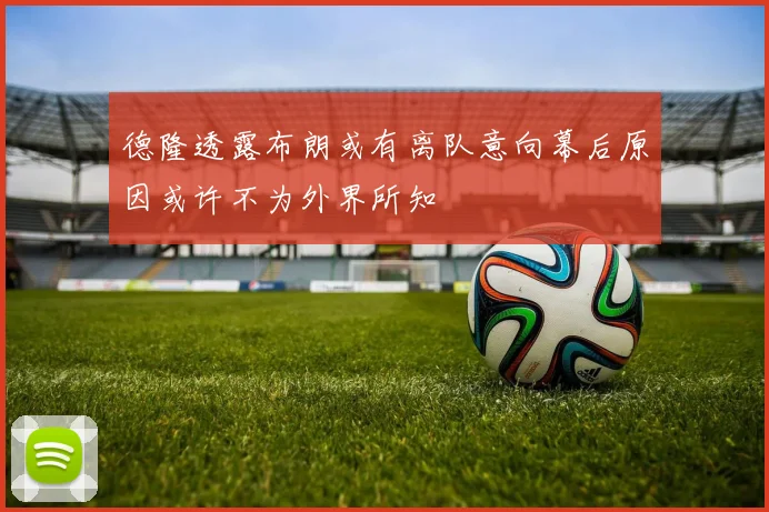 德隆透露布朗或有离队意向幕后原因或许不为外界所知