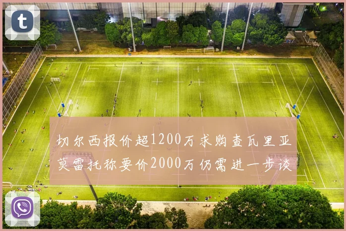 切尔西报价超1200万求购查瓦里亚莫雷托称要价2000万仍需进一步谈判