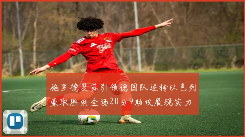 施罗德复苏引领德国队逆转以色列豪取胜利全场20分9助攻展现实力