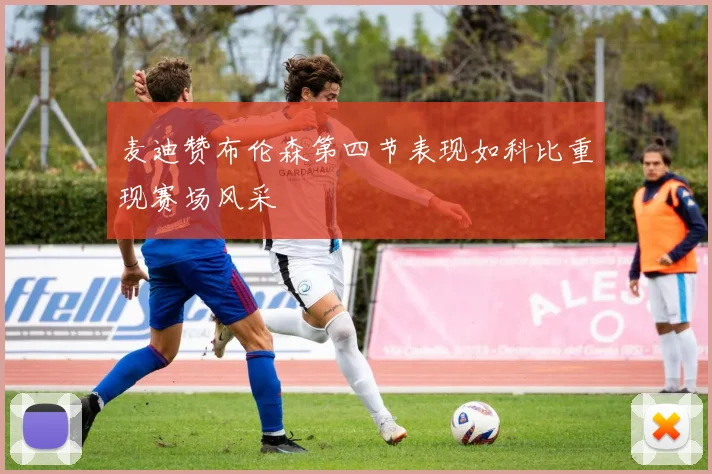 麦迪赞布伦森第四节表现如科比重现赛场风采
