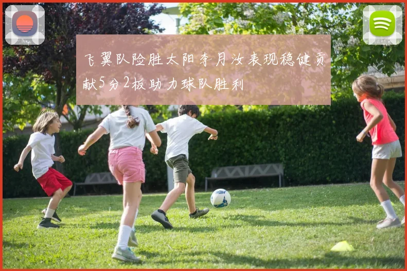 飞翼队险胜太阳李月汝表现稳健贡献5分2板助力球队胜利