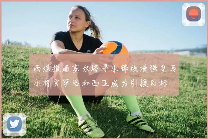 西媒报道塞尔塔寻求锋线增强皇马小将贡萨洛加西亚成为引援目标