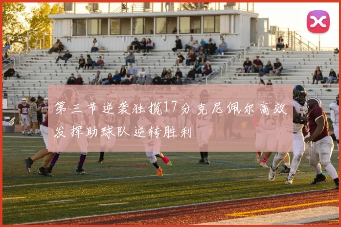 第三节逆袭独揽17分克尼佩尔高效发挥助球队逆转胜利