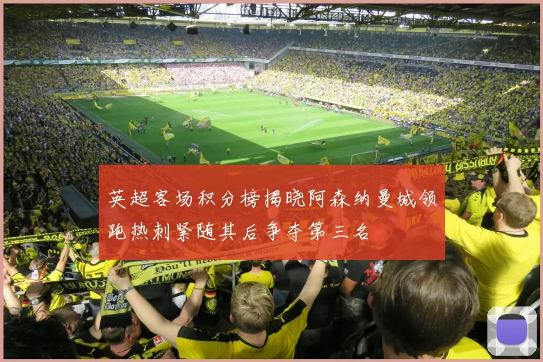 英超客场积分榜揭晓阿森纳曼城领跑热刺紧随其后争夺第三名